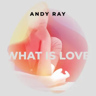 What Is Love by Andy Ray