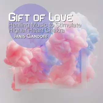 Gift of Love: Divine Flute Meditation, Healing Music to Stimulate Higher Heart Chakra and Experience Unconditional Love, Harmony & Balance by Janis Gandoff