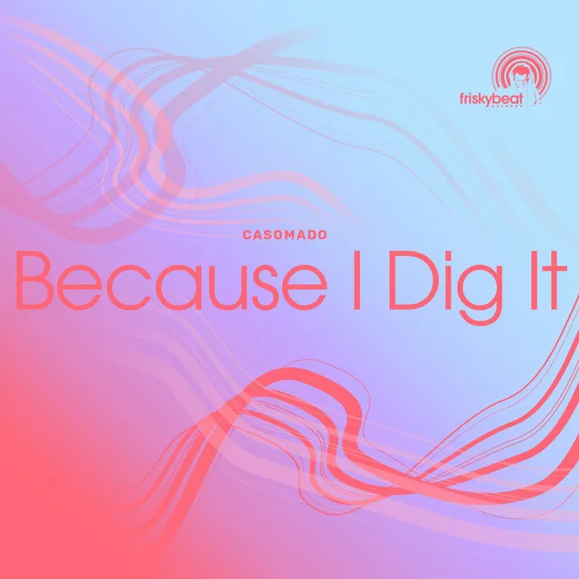 Because I Dig It - Casomado & Luis Machuca Open House Mix