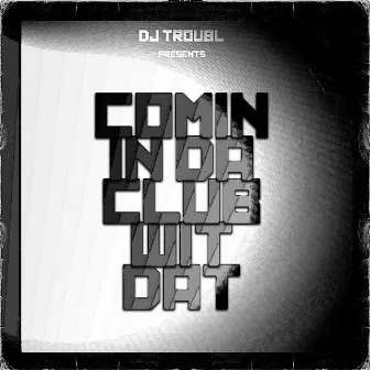 Comin In Da Club Wit Dat by DJ Troubl