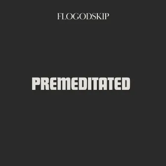 PREMEDITATED by FloGodSKiP