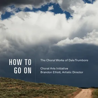 How to Go On: The Choral Works of Dale Trumbore by Brandon Elliott