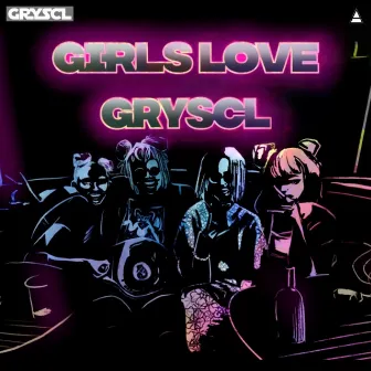 Girls Love Gryscl by GRYSCL