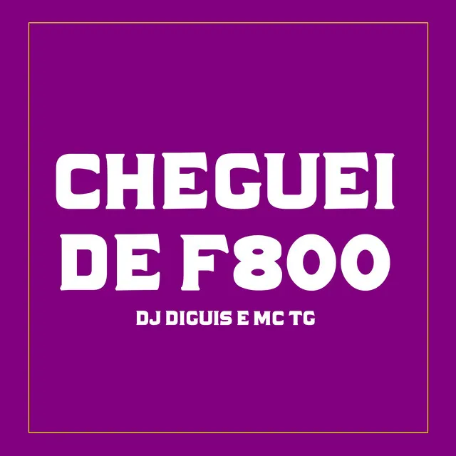 CHEGUEI DE F800