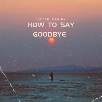 How to say goodbye by SuperHuman (UK)