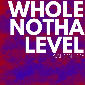 Whole Notha Level by Aaron Loy