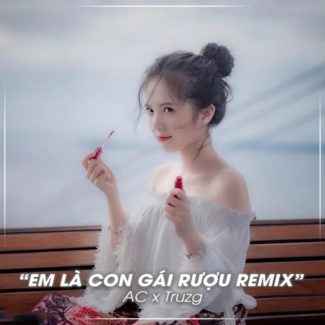 Em Là Con Gái Rượu - Remix