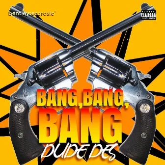 Bang, Bang, Bang by Dude Des