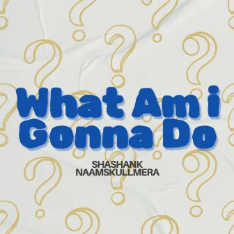 What Am I Gonna Do by Shashank