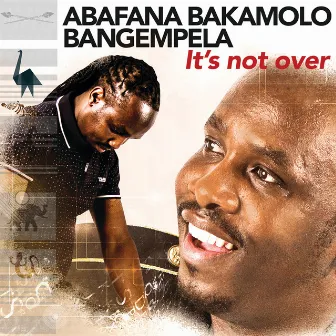 It's Not Over by Abafana Bakamolo Bangempela