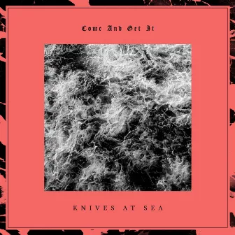 Come and Get It by Knives At Sea