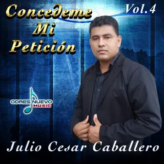 Concedeme Mi Petición, Vol. 4 by Julio Cesar Caballero