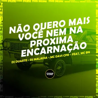 Não Quero Mais Você Nem na Proxima Encarnação by DJ MALADIA