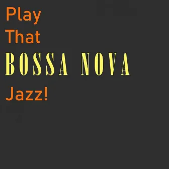 Play That Bossa Nova Jazz! by Play That Jazz!