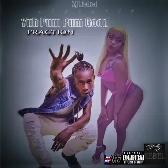 Yuh Pum Pum Good by Fraction