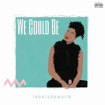 We Could Be by Lebo Lukewarm