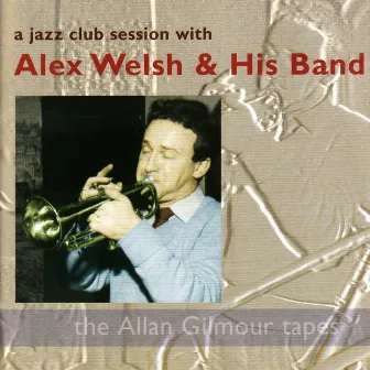 A Jazz Club Session with Alex Welsh & His Band: the Allan Gilmour Tapes by Alex Welsh & His Band