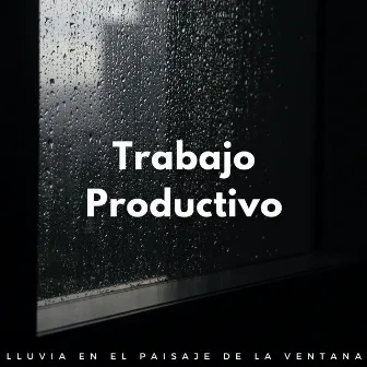 Trabajo Productivo: Lluvia En El Paisaje De La Ventana by Musica Lluvia Tranquila