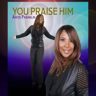 You Praise Him by Anita Franklin