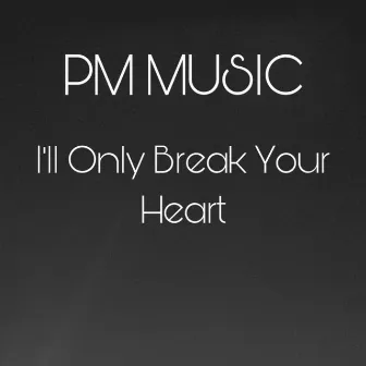 I'll Only Break Your Heart by PM Music