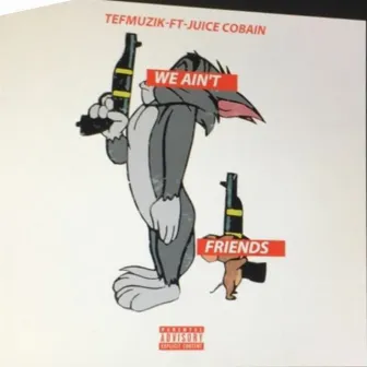 We Ain't Friends by Juice Cobain