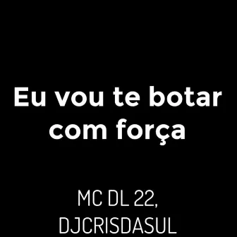 Eu Vou Te Botar Com Força by MC DL 22