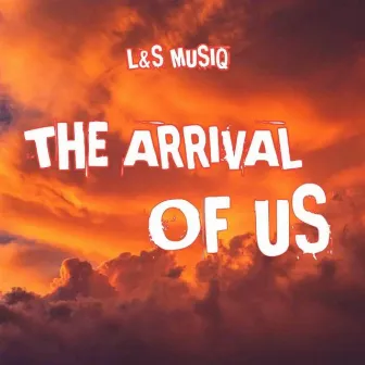 The Arrival of Us by L&S MusiQ