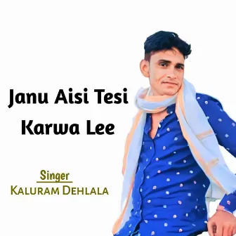 Janu Aisi Tesi Karwa Lee by Kaluram Dehlala