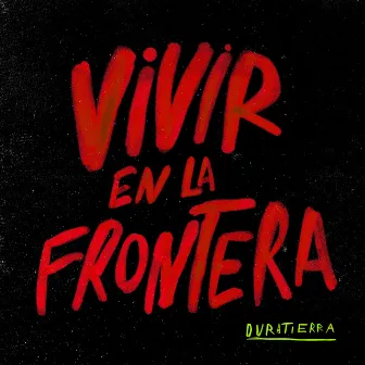 VIVIR EN LA FRONTERA by Duratierra