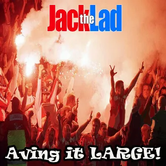 Aving it LARGE! by Jack The Lad