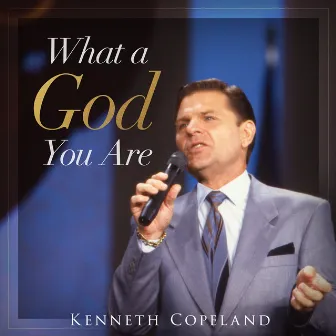 What a God You Are by Kenneth Copeland