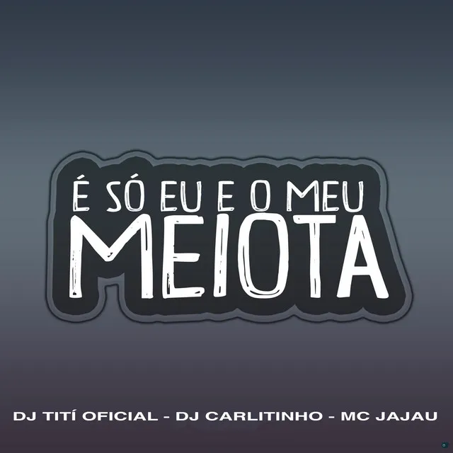 É Só Eu e o Meu Meiota