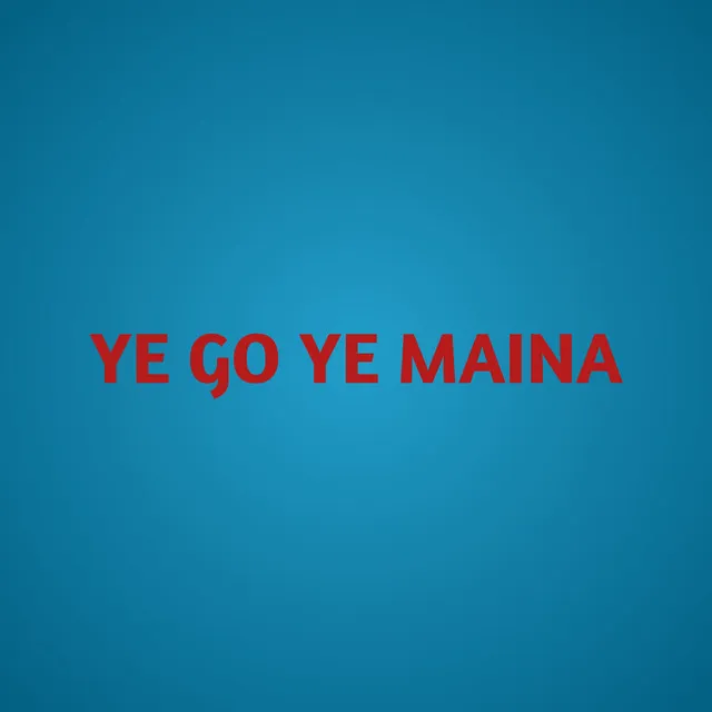 YE GO YE MAINA