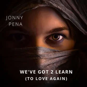 We've Got 2 Learn ( To Love Again ) by Jonny pena