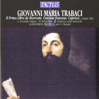 Trabaci: Ricercate, canzone francese, capricci, canti fermi, gagliarde, partite diverse, toccate, durezze e ligature … , Book 1 by Giovanni Maria Trabaci