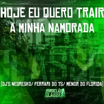 Hoje Eu Quero Trair a Minha Namorada by DJ MENOR DO FLORIDA