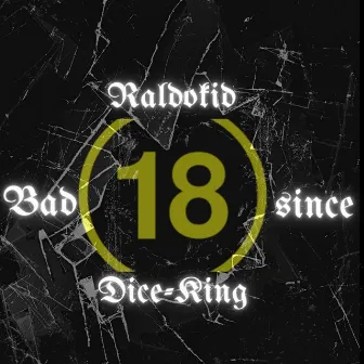 BAD SINCE 18 by Dice King