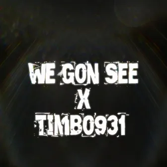 We Gon See by Timbo931