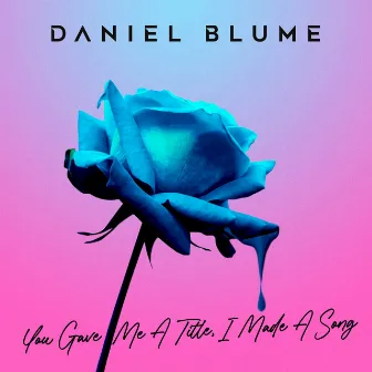 You Gave Me A Title, I Made A Song by Daniel Blume