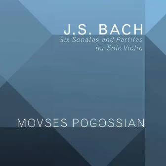 Bach: 6 Sonatas & Partitas for Solo Violin, BWV 1001-1006 by Movses Pogossian