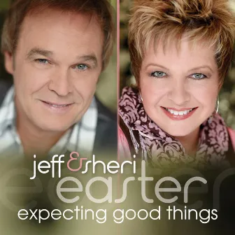 Expecting Good Things by Jeff & Sheri Easter