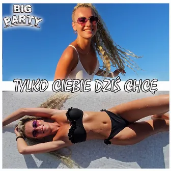 TYLKO CIEBIE DZIŚ CHCĘ (Radio Edit) by Big Party