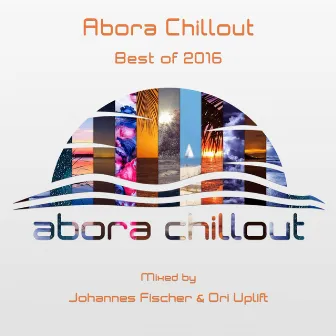 Abora Chillout: Best of 2016 (Mixed by Johannes Fischer & Ori Uplift) by Unknown Artist