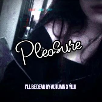 Pleasure by i'll be dead by autumn