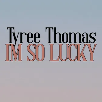 I'm So Lucky by Tyree Thomas