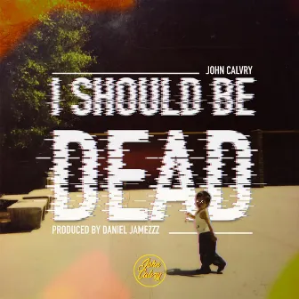 I Should Be Dead by John Calvry