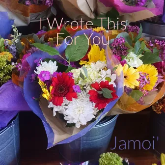 I Wrote This For You by Jamoi'