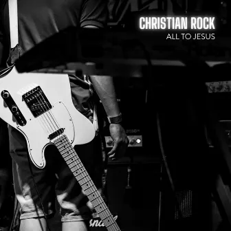 All to Jesus by Christian Rock