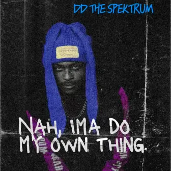 NAH, IMA DO MY OWN THING. by DD The Spektrum