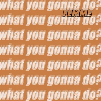 What You Gonna Do? by FEMME